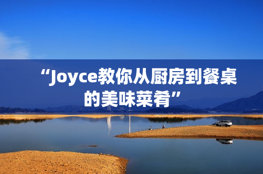 “Joyce教你从厨房到餐桌的美味菜肴”