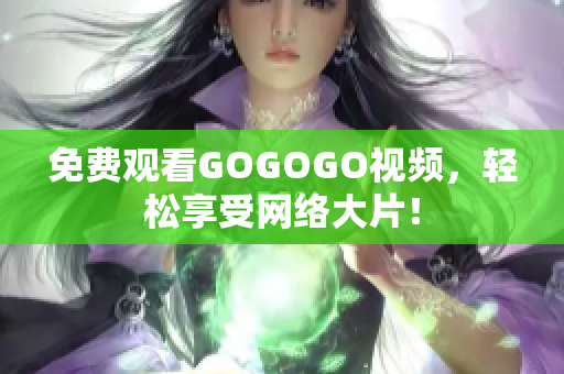 免费观看GOGOGO视频，轻松享受网络大片！