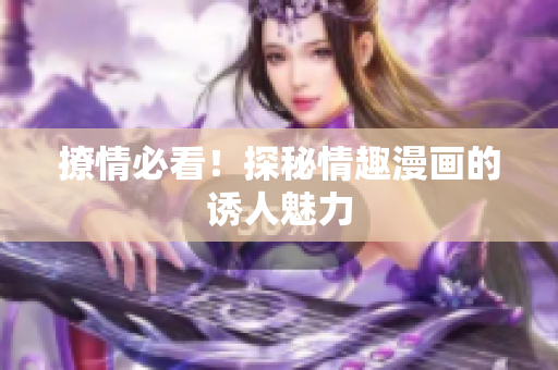 撩情必看！探秘情趣漫画的诱人魅力