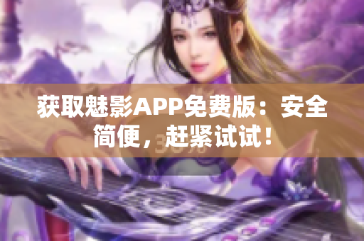 获取魅影APP免费版：安全简便，赶紧试试！