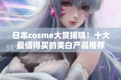 日本cosme大赏揭晓！十大最值得买的美白产品推荐