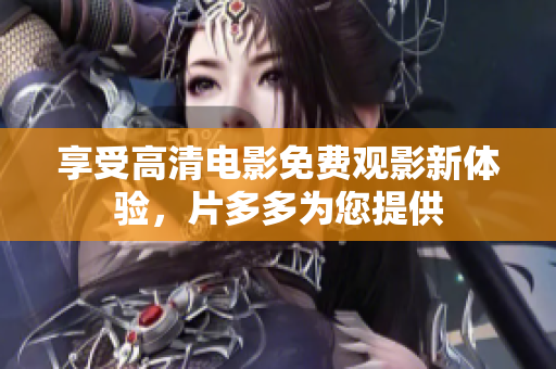 享受高清电影免费观影新体验，片多多为您提供