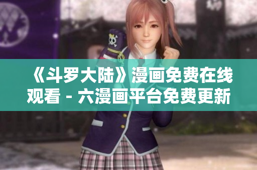 《斗罗大陆》漫画免费在线观看 - 六漫画平台免费更新