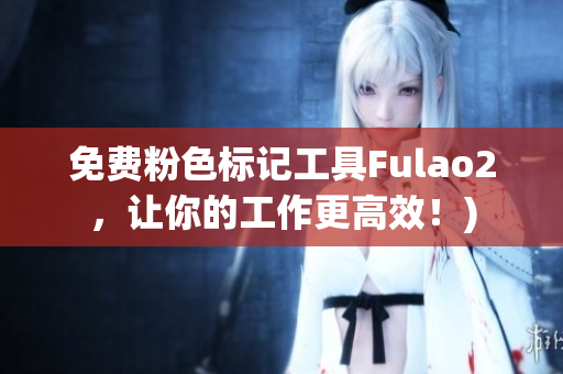 免费粉色标记工具Fulao2，让你的工作更高效！)
