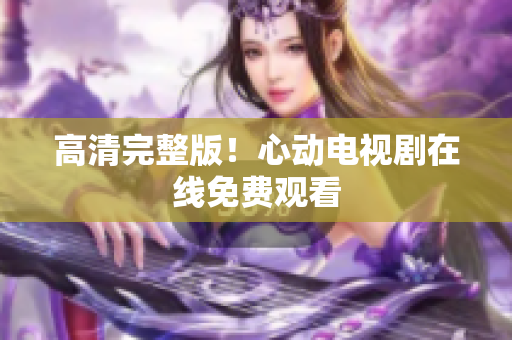 高清完整版！心动电视剧在线免费观看