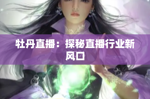 牡丹直播：探秘直播行业新风口