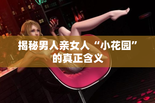 揭秘男人亲女人“小花园”的真正含义
