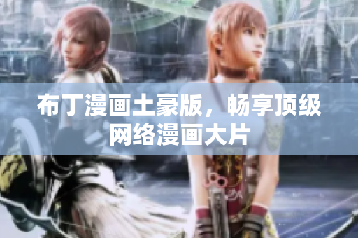布丁漫画土豪版，畅享顶级网络漫画大片