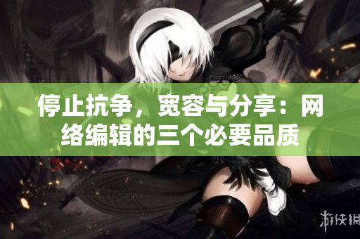 停止抗争，宽容与分享：网络编辑的三个必要品质