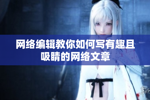 网络编辑教你如何写有趣且吸睛的网络文章
