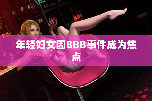 年轻妇女因BBB事件成为焦点