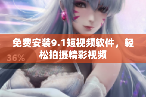 免费安装9.1短视频软件，轻松拍摄精彩视频