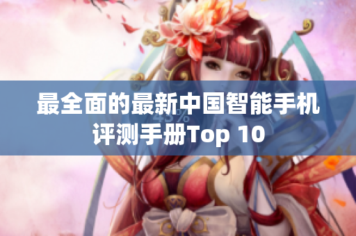最全面的最新中国智能手机评测手册Top 10
