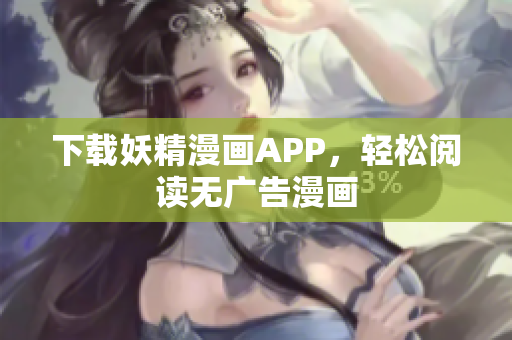 下载妖精漫画APP，轻松阅读无广告漫画