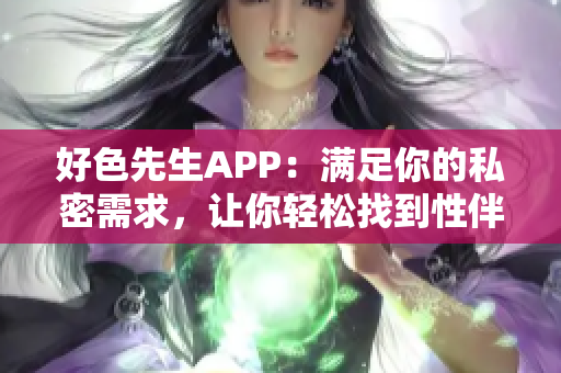 好色先生APP：满足你的私密需求，让你轻松找到性伴侣