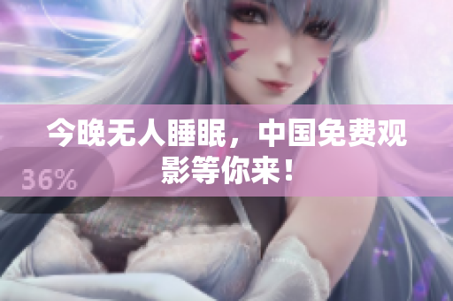 今晚无人睡眠，中国免费观影等你来！