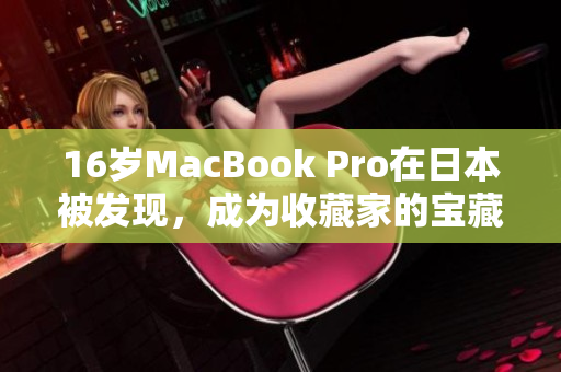 16岁MacBook Pro在日本被发现，成为收藏家的宝藏