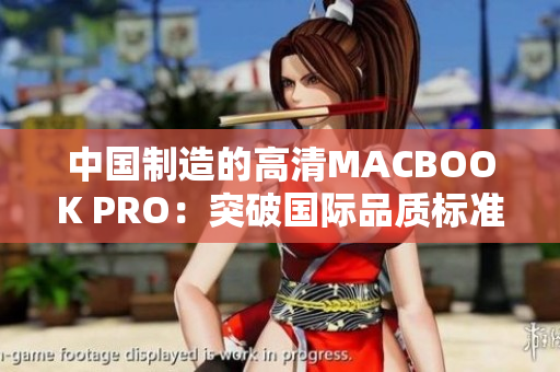 中国制造的高清MACBOOK PRO：突破国际品质标准