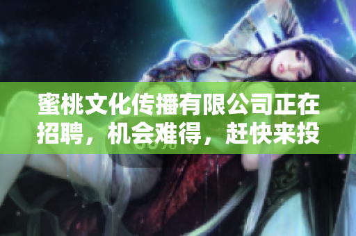 蜜桃文化传播有限公司正在招聘，机会难得，赶快来投简历！