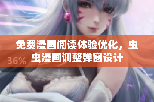 免费漫画阅读体验优化，虫虫漫画调整弹窗设计