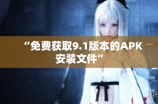 “免费获取9.1版本的APK安装文件”