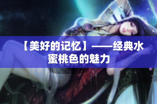 【美好的记忆】——经典水蜜桃色的魅力