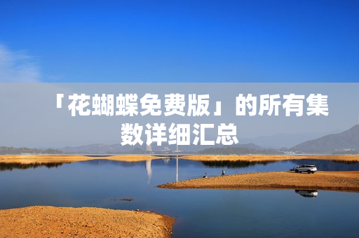 「花蝴蝶免费版」的所有集数详细汇总