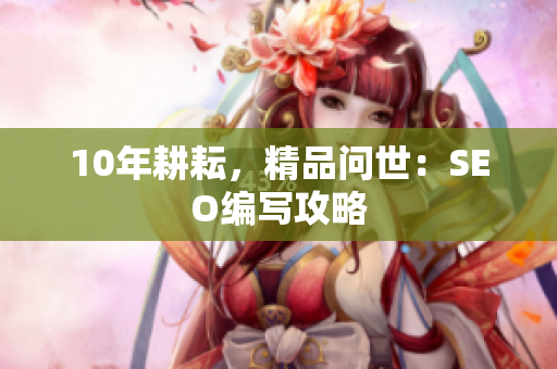 10年耕耘，精品问世：SEO编写攻略