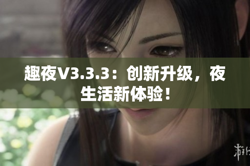 趣夜V3.3.3：创新升级，夜生活新体验！