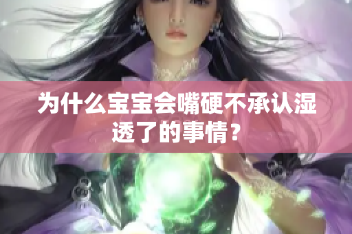 为什么宝宝会嘴硬不承认湿透了的事情？
