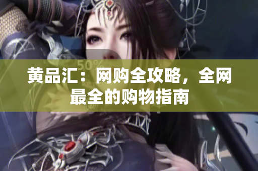 黄品汇：网购全攻略，全网最全的购物指南