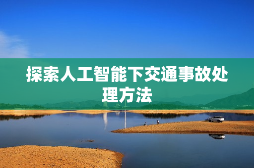 探索人工智能下交通事故处理方法