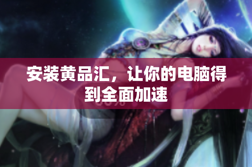 安装黄品汇，让你的电脑得到全面加速
