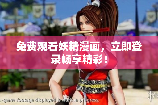 免费观看妖精漫画，立即登录畅享精彩！