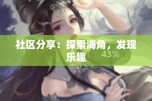 社区分享：探索海角，发现乐趣