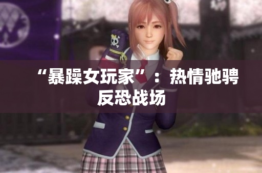 “暴躁女玩家”：热情驰骋反恐战场