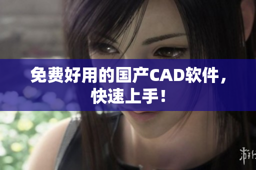 免费好用的国产CAD软件，快速上手！