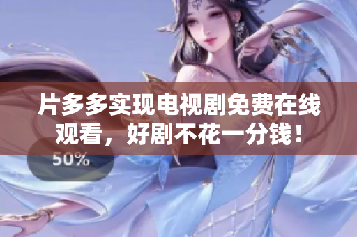 片多多实现电视剧免费在线观看，好剧不花一分钱！