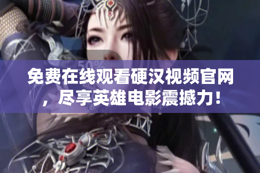 免费在线观看硬汉视频官网，尽享英雄电影震撼力！