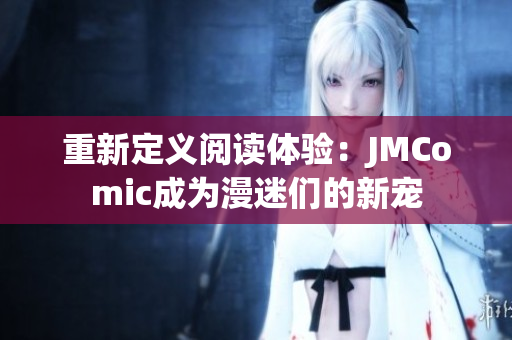重新定义阅读体验：JMComic成为漫迷们的新宠