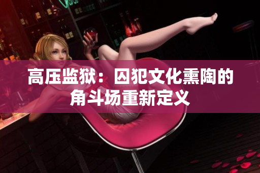 高压监狱：囚犯文化熏陶的角斗场重新定义