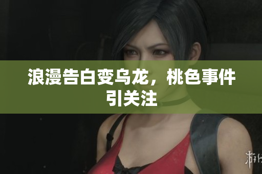 浪漫告白变乌龙，桃色事件引关注
