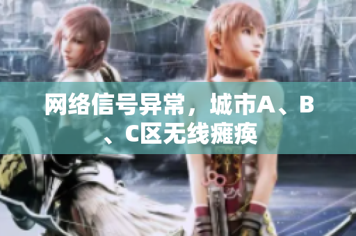 网络信号异常，城市A、B、C区无线瘫痪