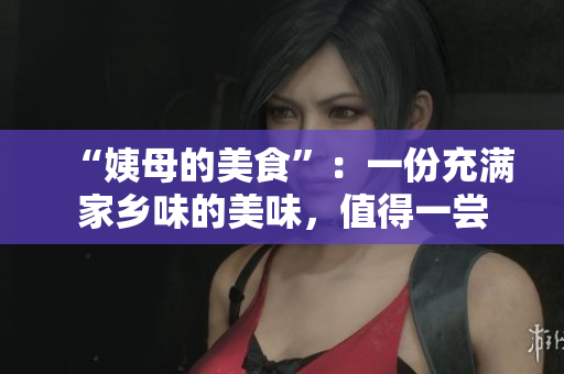 “姨母的美食”：一份充满家乡味的美味，值得一尝