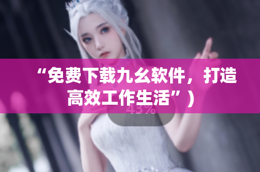“免费下载九幺软件，打造高效工作生活”)
