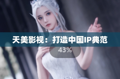 天美影视：打造中国IP典范
