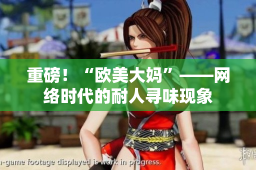 重磅！“欧美大妈”——网络时代的耐人寻味现象