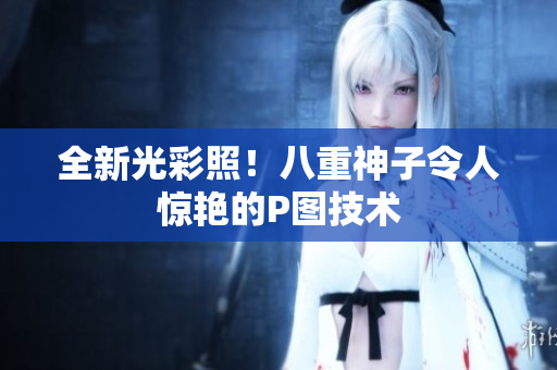 全新光彩照！八重神子令人惊艳的P图技术