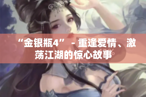 “金银瓶4” - 重逢爱情、激荡江湖的惊心故事