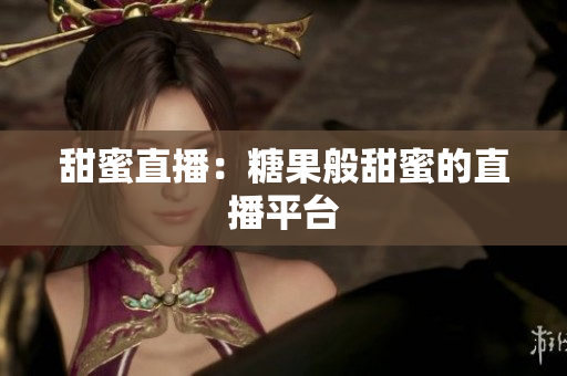 甜蜜直播：糖果般甜蜜的直播平台